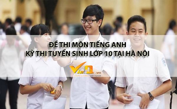 Đề thi m&ocirc;n Tiếng Anh kỳ thi tuyển sinh v&agrave;o lớp 10 năm 2018 &ndash; 2019 tại H&agrave; Nội