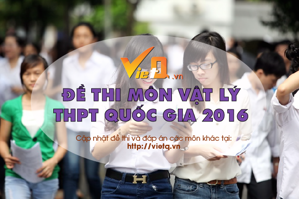 Giải đề thi m&ocirc;n Vật l&yacute; kỳ thi THPT Quốc gia 2016